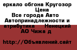 3еркало обгона Кругозор-2 Modernized › Цена ­ 2 400 - Все города Авто » Автопринадлежности и атрибутика   . Ненецкий АО,Чижа д.